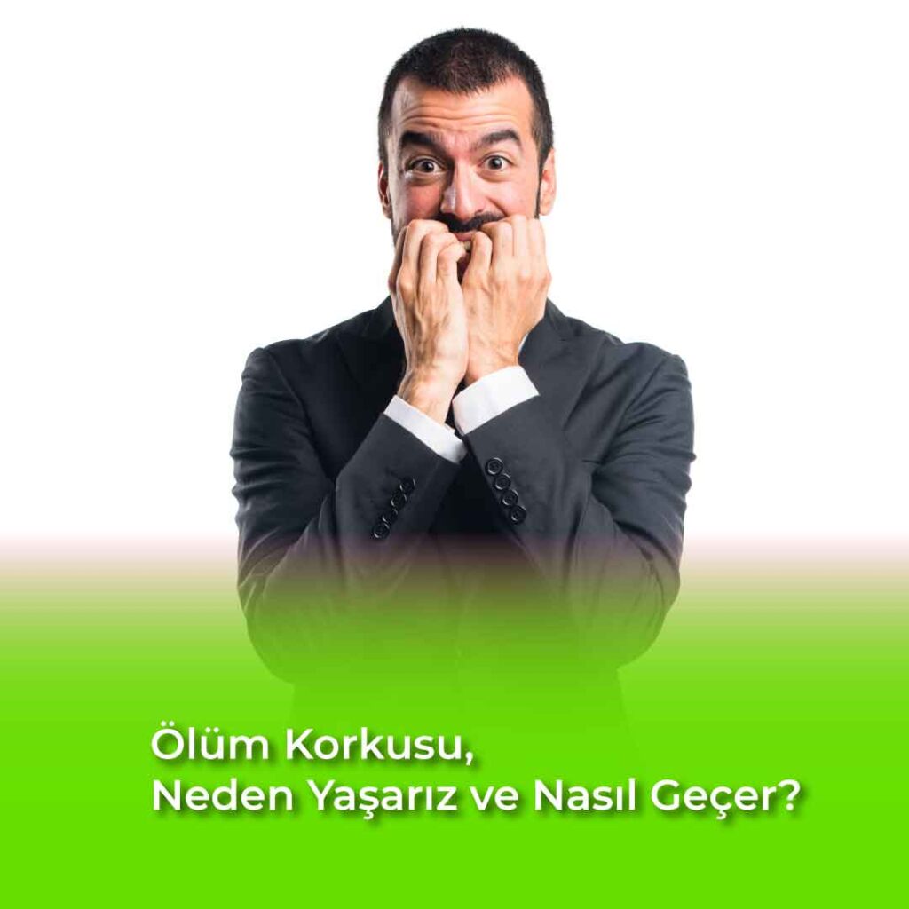 Ölüm Korkusu, Neden Yaşarız ve Nasıl Geçer?